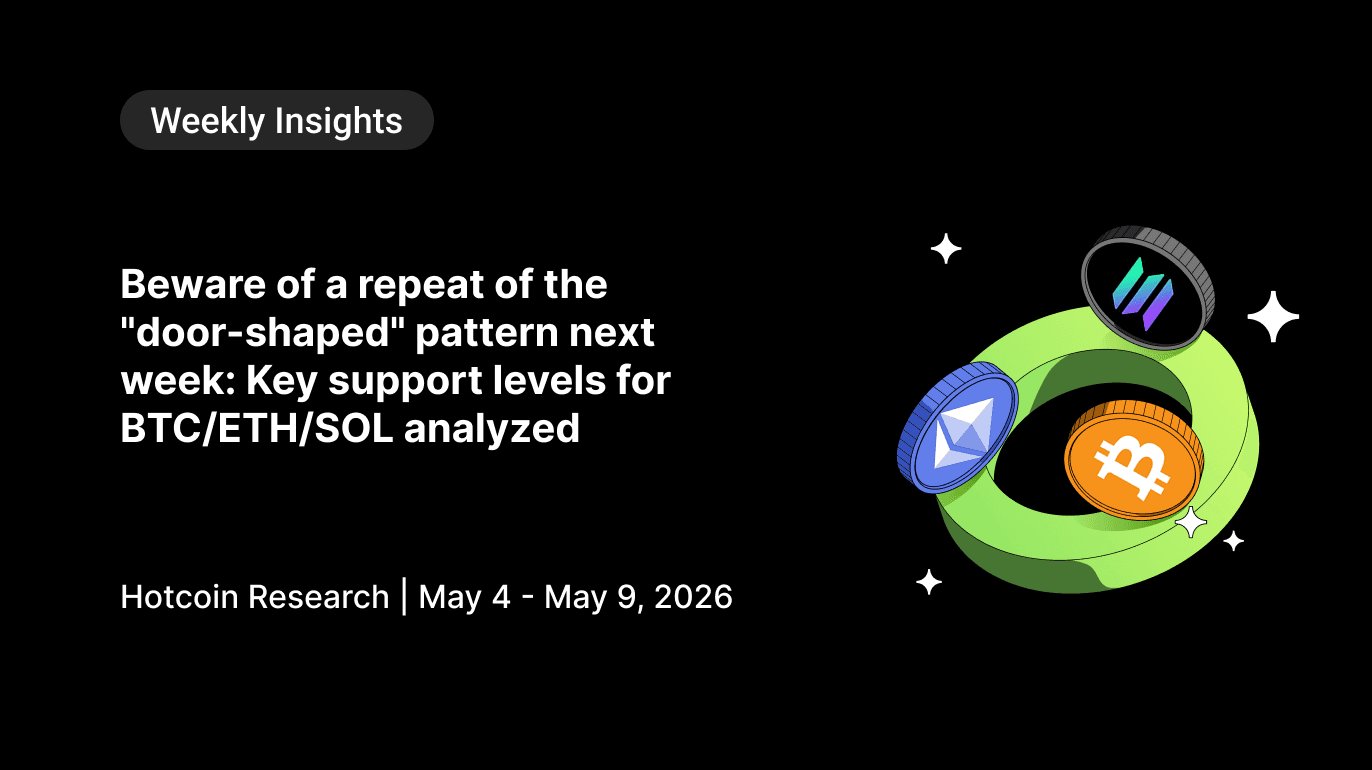 Watch for Reversal Risks Next Week: Key Levels for BTC, ETH, and SOL Hotcoin Research | May 4 – May 10, 2026
